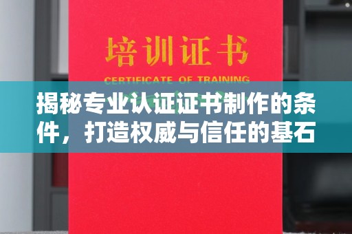 襄汾揭秘专业认证证书制作的条件，打造权威与信任的基石