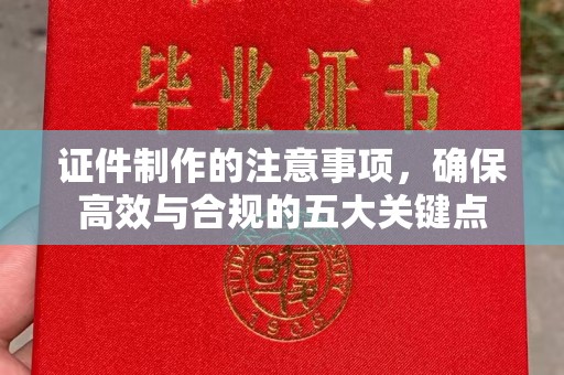 襄汾证件制作的注意事项，确保高效与合规的五大关键点