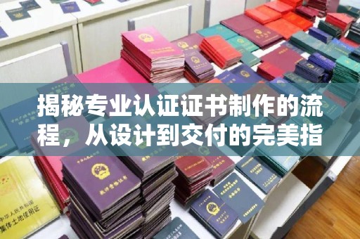 襄汾揭秘专业认证证书制作的流程，从设计到交付的完美指南