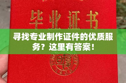 襄汾寻找专业制作证件的优质服务？这里有答案！