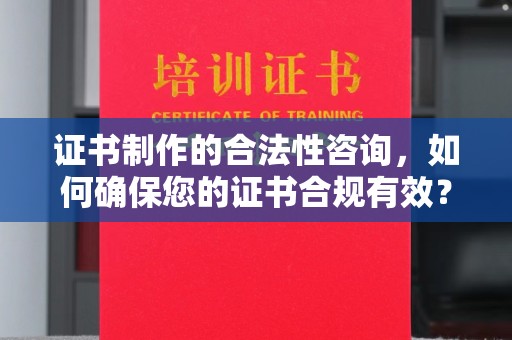 襄汾证书制作的合法性咨询，如何确保您的证书合规有效？