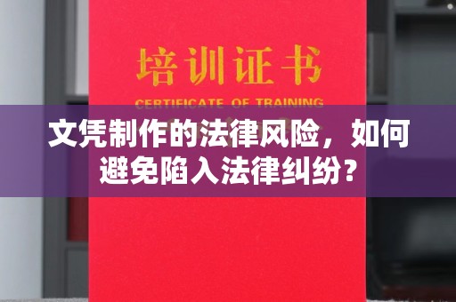 襄汾文凭制作的法律风险，如何避免陷入法律纠纷？