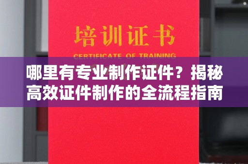 襄汾哪里有专业制作证件？揭秘高效证件制作的全流程指南