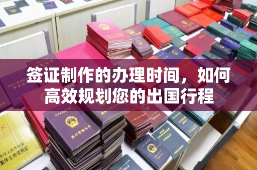 襄汾签证制作的办理时间，如何高效规划您的出国行程