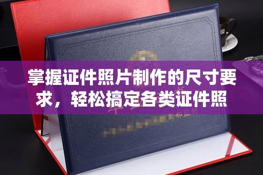 襄汾掌握证件照片制作的尺寸要求，轻松搞定各类证件照