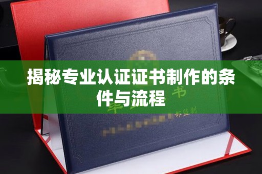 襄汾揭秘专业认证证书制作的条件与流程