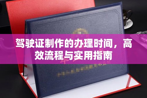 襄汾驾驶证制作的办理时间，高效流程与实用指南