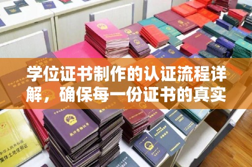 襄汾学位证书制作的认证流程详解，确保每一份证书的真实性与权威性