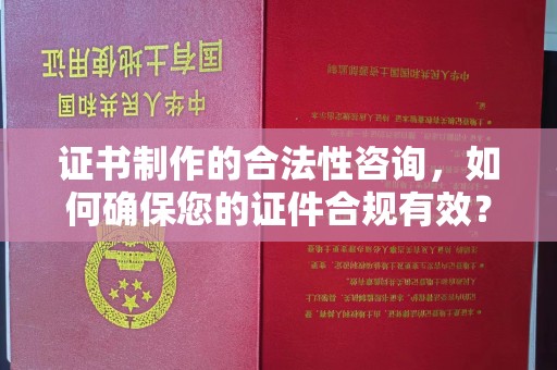 襄汾证书制作的合法性咨询，如何确保您的证件合规有效？