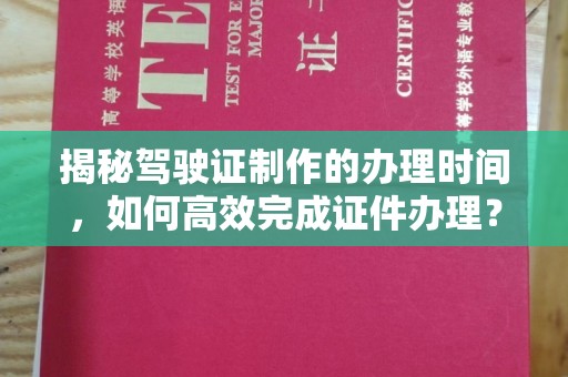 襄汾揭秘驾驶证制作的办理时间，如何高效完成证件办理？