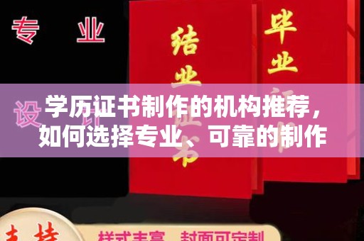 襄汾学历证书制作的机构推荐，如何选择专业、可靠的制作机构？
