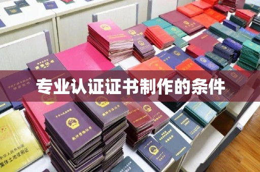 襄汾专业认证证书制作的条件