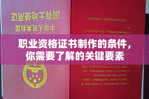 襄汾职业资格证书制作的条件，你需要了解的关键要素