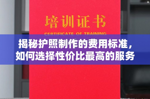 襄汾揭秘护照制作的费用标准，如何选择性价比最高的服务？