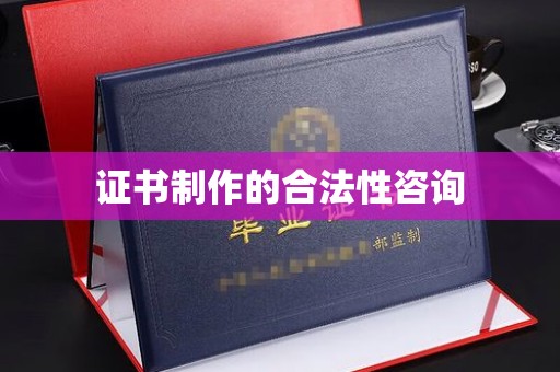 襄汾证书制作的合法性咨询