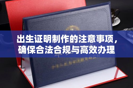 襄汾出生证明制作的注意事项，确保合法合规与高效办理