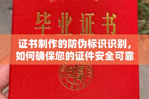 襄汾证书制作的防伪标识识别，如何确保您的证件安全可靠？