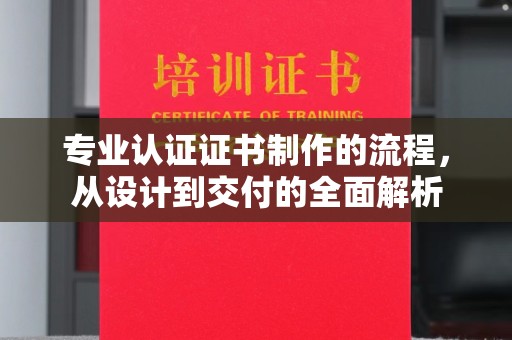 襄汾专业认证证书制作的流程，从设计到交付的全面解析