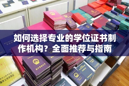 襄汾如何选择专业的学位证书制作机构？全面推荐与指南