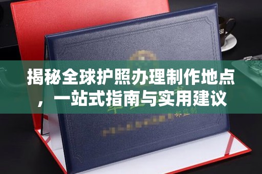 襄汾揭秘全球护照办理制作地点，一站式指南与实用建议