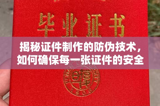 襄汾揭秘证件制作的防伪技术，如何确保每一张证件的安全性
