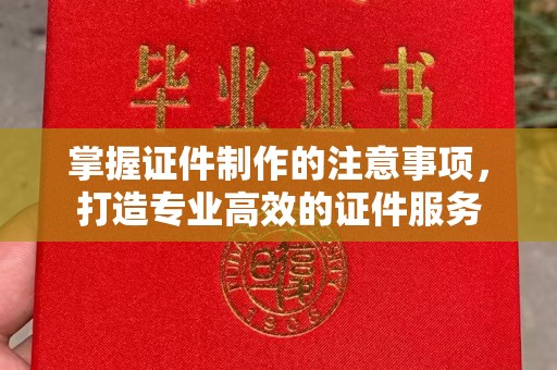 襄汾掌握证件制作的注意事项，打造专业高效的证件服务