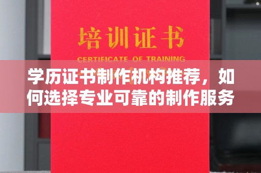 襄汾学历证书制作机构推荐，如何选择专业可靠的制作服务？