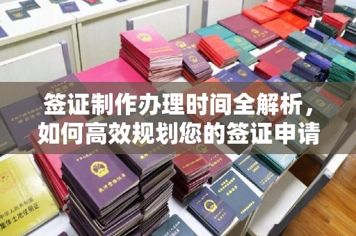 襄汾签证制作办理时间全解析，如何高效规划您的签证申请流程
