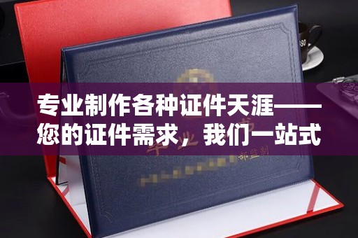 襄汾专业制作各种证件天涯——您的证件需求，我们一站式解决