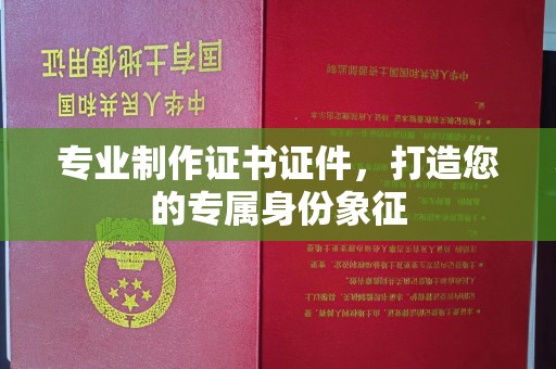 襄汾专业制作证书证件，打造您的专属身份象征