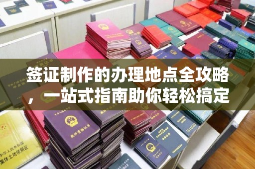 襄汾签证制作的办理地点全攻略，一站式指南助你轻松搞定签证