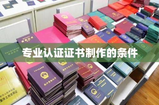 襄汾专业认证证书制作的条件