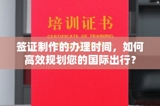 襄汾签证制作的办理时间，如何高效规划您的国际出行？